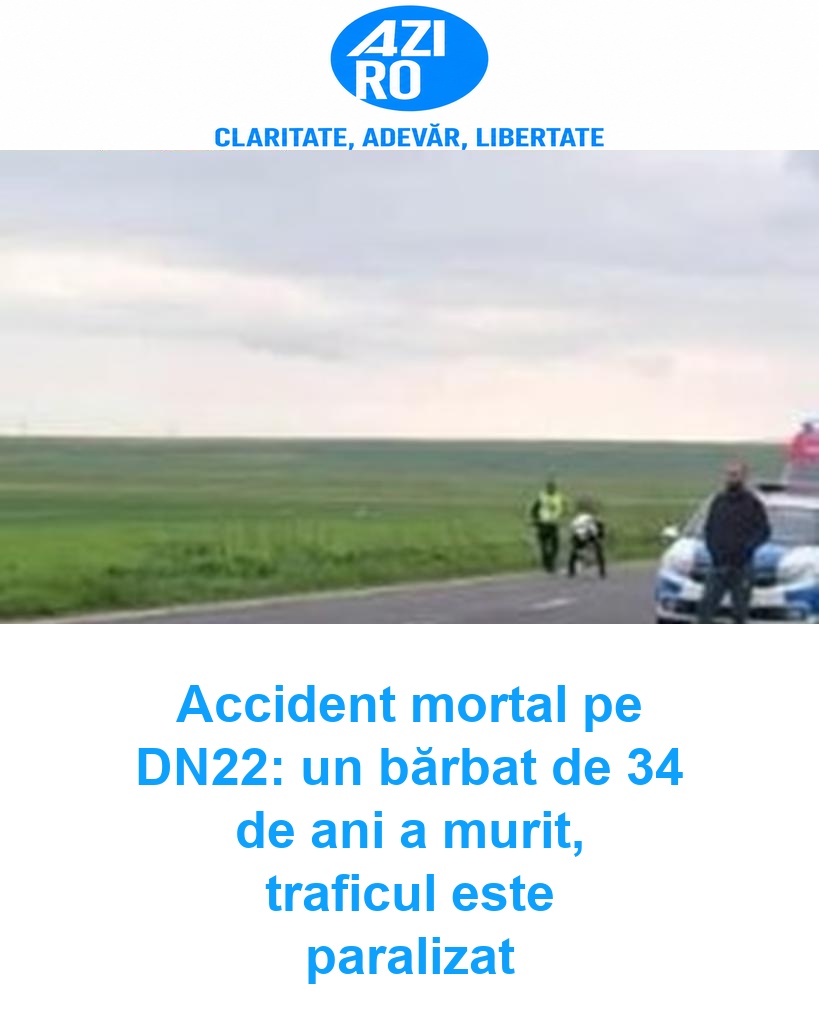 Accident mortal pe DN22: un bărbat de 34 de ani a murit, traficul este paralizat