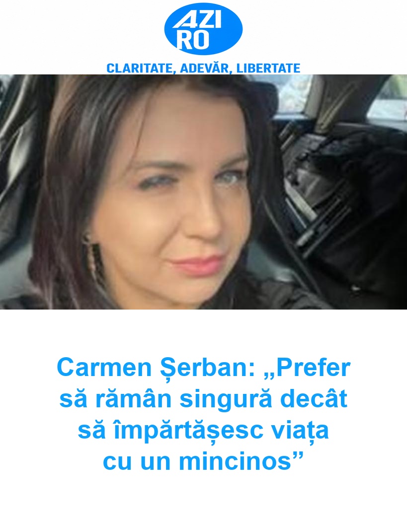 Carmen Șerban: „Prefer să rămân singură decât să împărtășesc viața cu un mincinos”