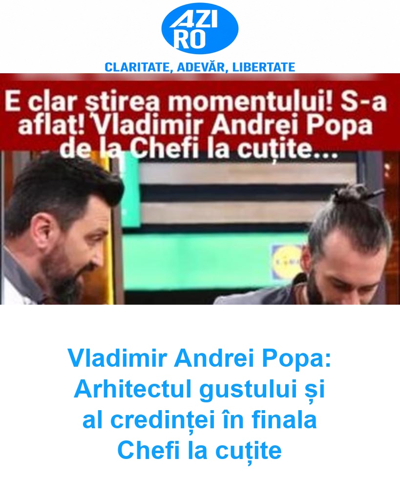 Vladimir Andrei Popa: Arhitectul gustului și al credinței în finala Chefi la cuțite