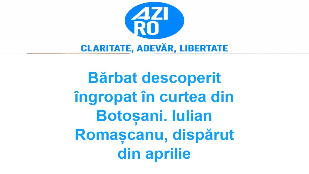 Bărbat descoperit îngropat în curtea din Botoșani. Iulian Romașcanu, dispărut din aprilie