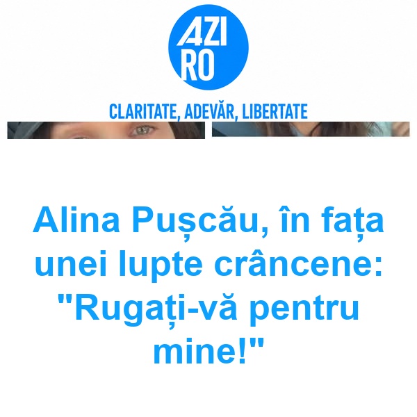 Alina Pușcău, în fața unei lupte crâncene: “Rugați-vă pentru mine!”