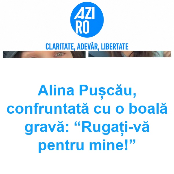 Alina Pușcău, confruntată cu o boală gravă: “Rugați-vă pentru mine!”