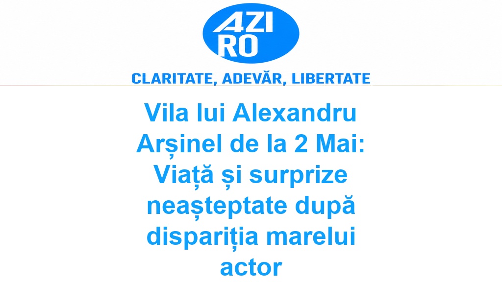 Vila lui Alexandru Arșinel de la 2 Mai: Viață și surprize neașteptate după dispariția marelui actor