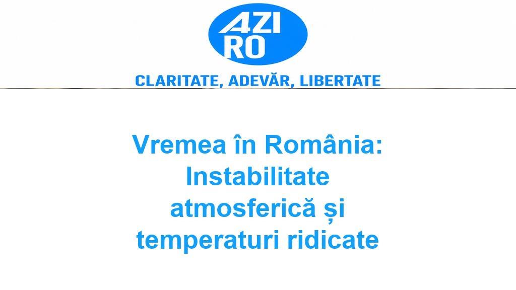 Vremea în România: Instabilitate atmosferică și temperaturi ridicate