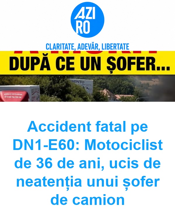 Accident fatal pe DN1-E60: Motociclist de 36 de ani, ucis de neatenția unui șofer de camion