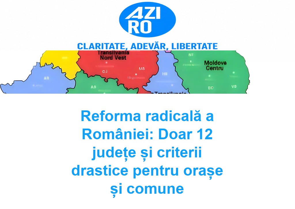 Reforma radicală a României: Doar 12 județe și criterii drastice pentru orașe și comune